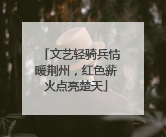 文艺轻骑兵情暖荆州，红色薪火点亮楚天