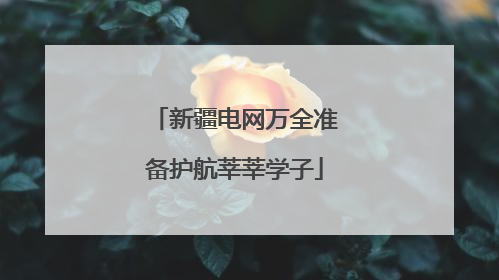 新疆电网万全准备护航莘莘学子