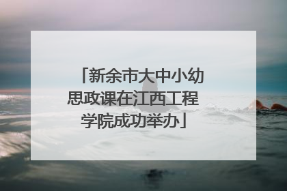 新余市大中小幼思政课在江西工程学院成功举办