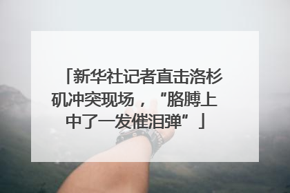 新华社记者直击洛杉矶冲突现场，“胳膊上中了一发催泪弹”