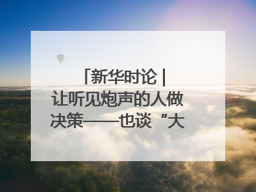 新华时论 | 让听见炮声的人做决策——也谈“大企业病”治理