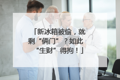 新冰箱被偷，就剩“俩门”？如此“生财”得拘！