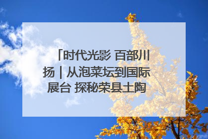 时代光影 百部川扬｜从泡菜坛到国际展台 探秘荣县土陶的“破圈”之路