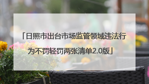 日照市出台市场监管领域违法行为不罚轻罚两张清单2.0版