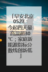 早安北京0527：今起四天最高温超30℃；家庭新能源指标分数线创新低