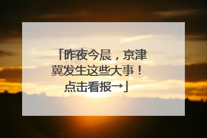 昨夜今晨，京津冀发生这些大事！点击看报→