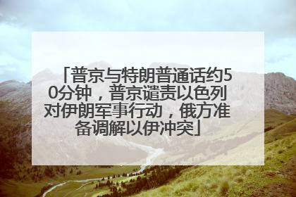 普京与特朗普通话约50分钟，普京谴责以色列对伊朗军事行动，俄方准备调解以伊冲突