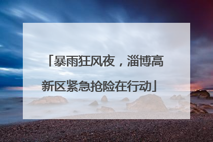 暴雨狂风夜，淄博高新区紧急抢险在行动