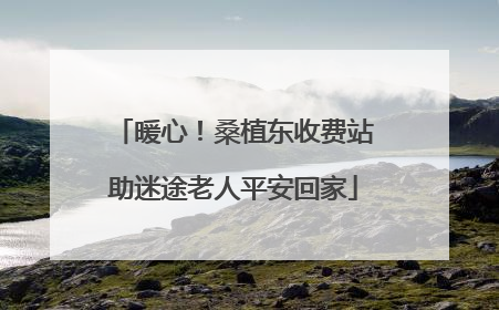 暖心！桑植东收费站助迷途老人平安回家