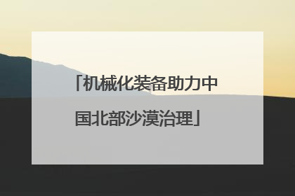 机械化装备助力中国北部沙漠治理