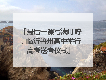 最后一课写满叮咛，临沂鲁州高中举行高考送考仪式
