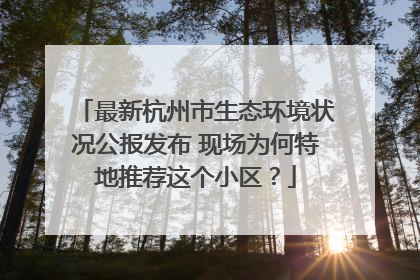 最新杭州市生态环境状况公报发布 现场为何特地推荐这个小区？