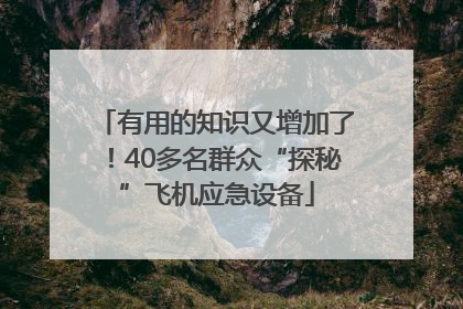 有用的知识又增加了！40多名群众“探秘”飞机应急设备