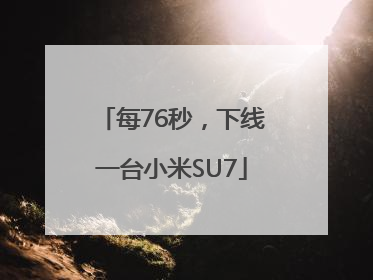 每76秒，下线一台小米SU7