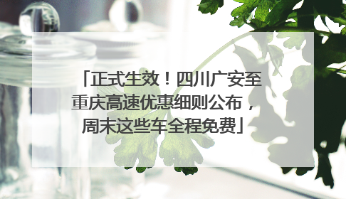 正式生效！四川广安至重庆高速优惠细则公布，周末这些车全程免费