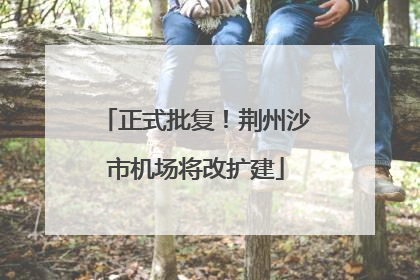 正式批复！荆州沙市机场将改扩建
