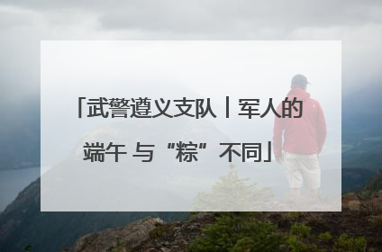 武警遵义支队︱军人的端午 与“粽”不同