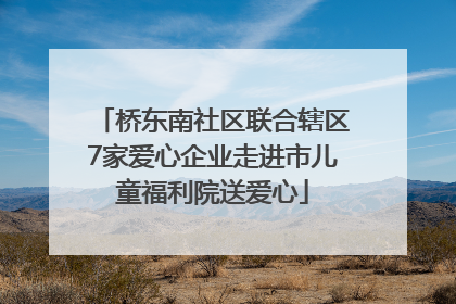 桥东南社区联合辖区7家爱心企业走进市儿童福利院送爱心