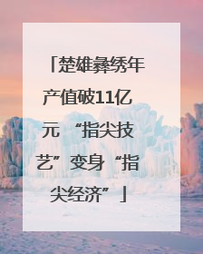 楚雄彝绣年产值破11亿元 “指尖技艺”变身“指尖经济”