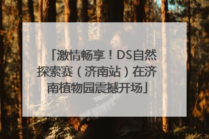 激情畅享！DS自然探索赛（济南站）在济南植物园震撼开场