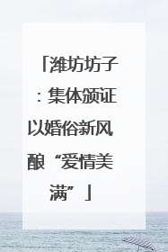 潍坊坊子：集体颁证以婚俗新风酿“爱情美满”