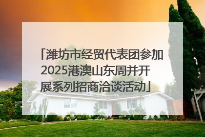 潍坊市经贸代表团参加2025港澳山东周并开展系列招商洽谈活动
