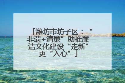 潍坊市坊子区：“非遗+清廉”助推廉洁文化建设“走新”更“入心”