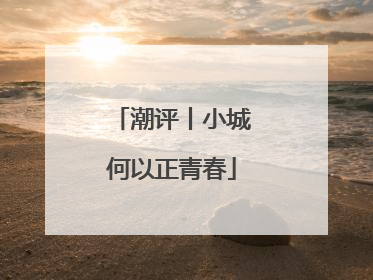 潮评丨小城何以正青春
