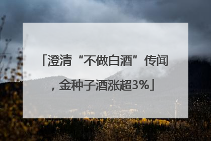 澄清“不做白酒”传闻，金种子酒涨超3%