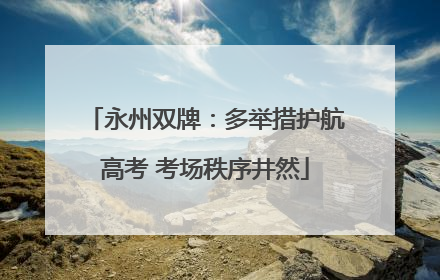 永州双牌：多举措护航高考 考场秩序井然