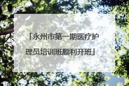 永州市第一期医疗护理员培训班顺利开班