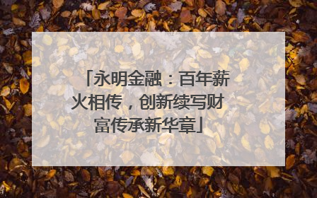 永明金融：百年薪火相传，创新续写财富传承新华章