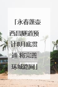 永春蓬壶西昌隧道预计8月底贯通 将完善环城路网