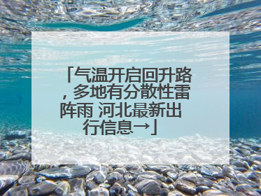 气温开启回升路，多地有分散性雷阵雨 河北最新出行信息→