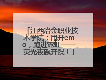 江西冶金职业技术学院：甩开emo，跑进霓虹——荧光夜跑开躁！