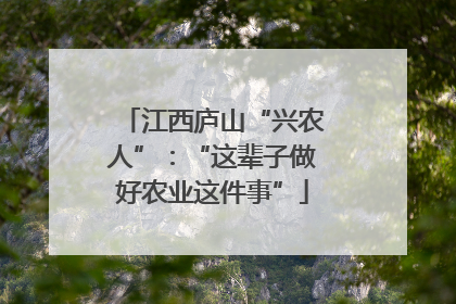 江西庐山“兴农人”：“这辈子做好农业这件事”