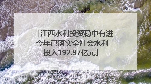 江西水利投资稳中有进 今年已落实全社会水利投入192.97亿元