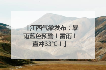 江西气象发布：暴雨蓝色预警！雷雨！直冲33℃！