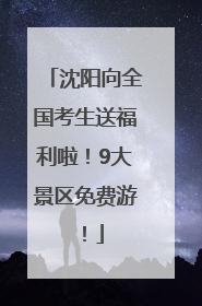 沈阳向全国考生送福利啦！9大景区免费游！