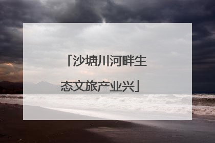 沙塘川河畔生态文旅产业兴