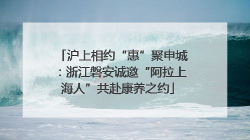 沪上相约“惠”聚申城：浙江磐安诚邀“阿拉上海人”共赴康养之约