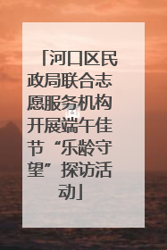 河口区民政局联合志愿服务机构开展端午佳节“乐龄守望”探访活动