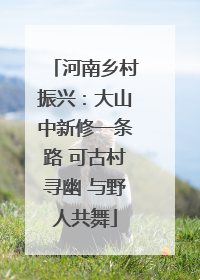河南乡村振兴：大山中新修一条路 可古村寻幽 与野人共舞