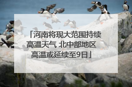 河南将现大范围持续高温天气 北中部地区高温或延续至9日