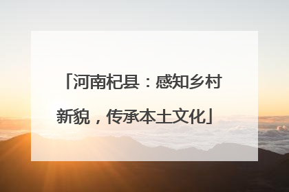 河南杞县：感知乡村新貌，传承本土文化
