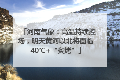 河南气象：高温持续控场，明天黄河以北将面临40℃+“炙烤”