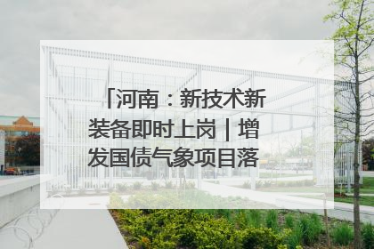 河南：新技术新装备即时上岗｜增发国债气象项目落地见效系列报道