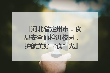 河北省定州市：食品安全抽检进校园，护航美好“食”光