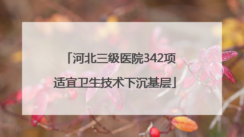 河北三级医院342项适宜卫生技术下沉基层