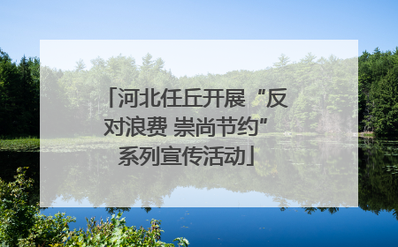 河北任丘开展“反对浪费 崇尚节约”系列宣传活动